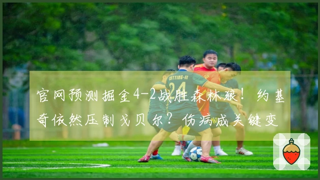 官网预测掘金4-2战胜森林狼！约基奇依然压制戈贝尔？伤病成关键变量