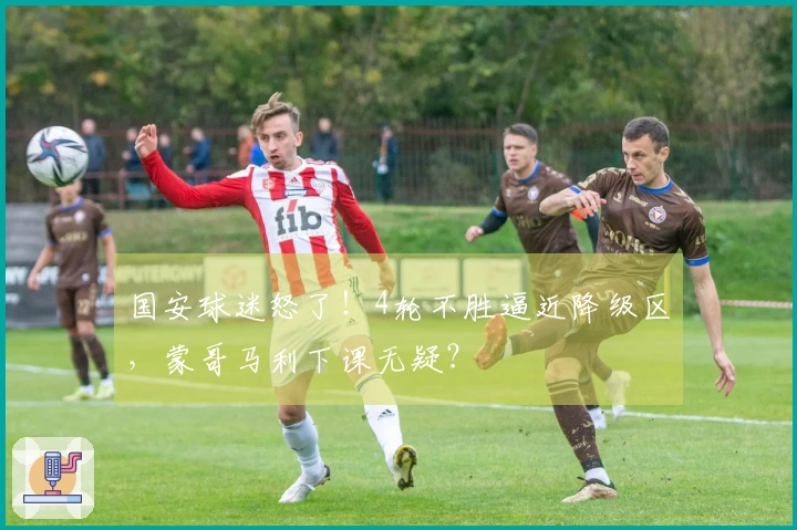 国安球迷怒了！4轮不胜逼近降级区，蒙哥马利下课无疑？