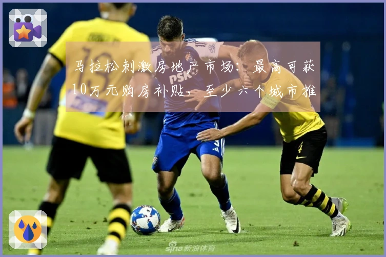 马拉松刺激房地产市场：最高可获10万元购房补贴，至少六个城市推出优惠政策