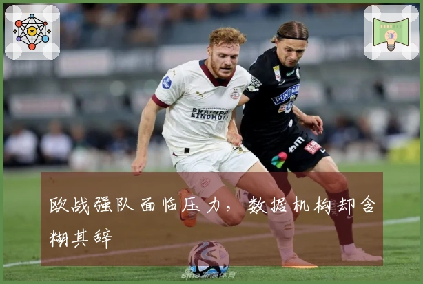 欧战强队面临压力，数据机构却含糊其辞