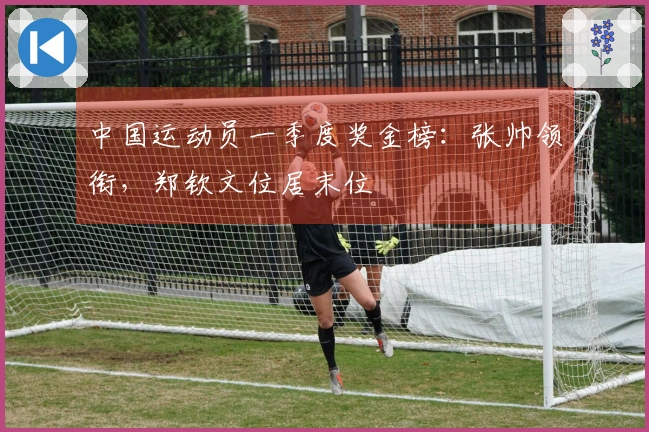 中国运动员一季度奖金榜：张帅领衔，郑钦文位居末位