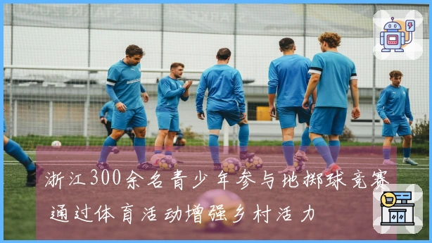 浙江300余名青少年参与地掷球竞赛 通过体育活动增强乡村活力