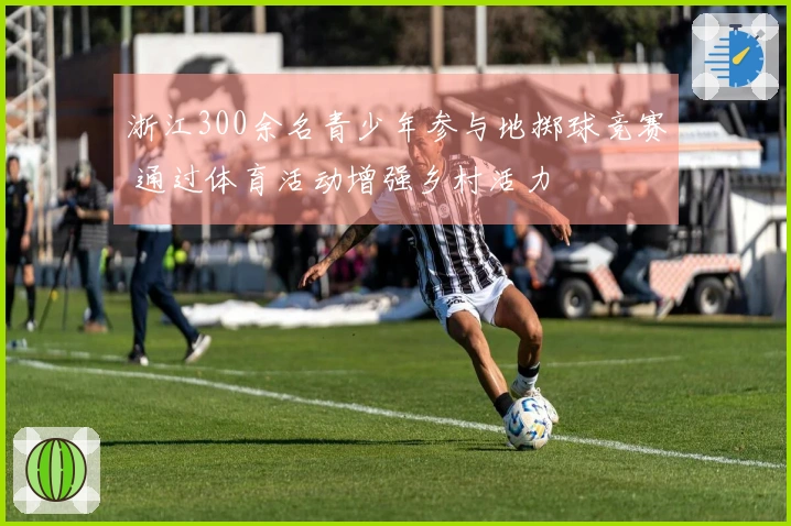 浙江300余名青少年参与地掷球竞赛 通过体育活动增强乡村活力