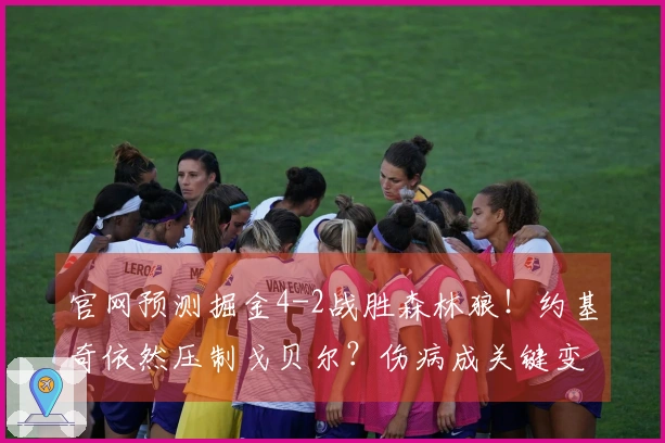 官网预测掘金4-2战胜森林狼！约基奇依然压制戈贝尔？伤病成关键变量